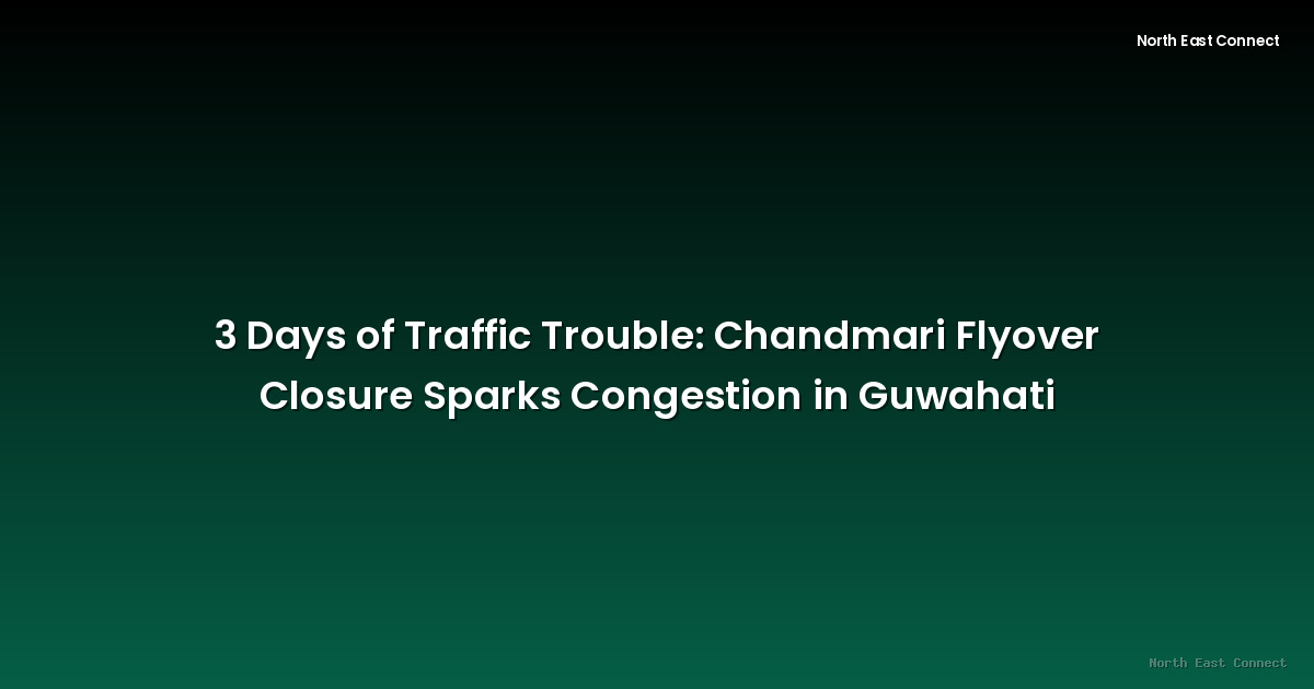 3 Days of Traffic Trouble: Chandmari Flyover Closure Sparks Congestion in Guwahati