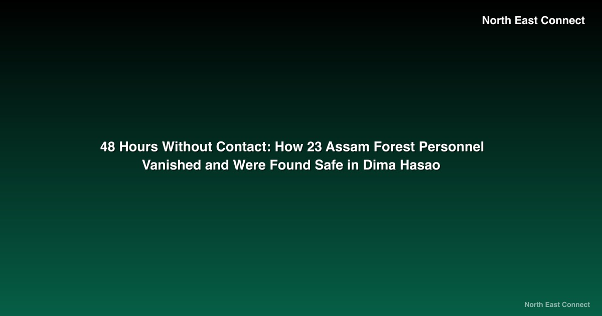 48 Hours Without Contact: How 23 Assam Forest Personnel Vanished and Were Found Safe in Dima Hasao