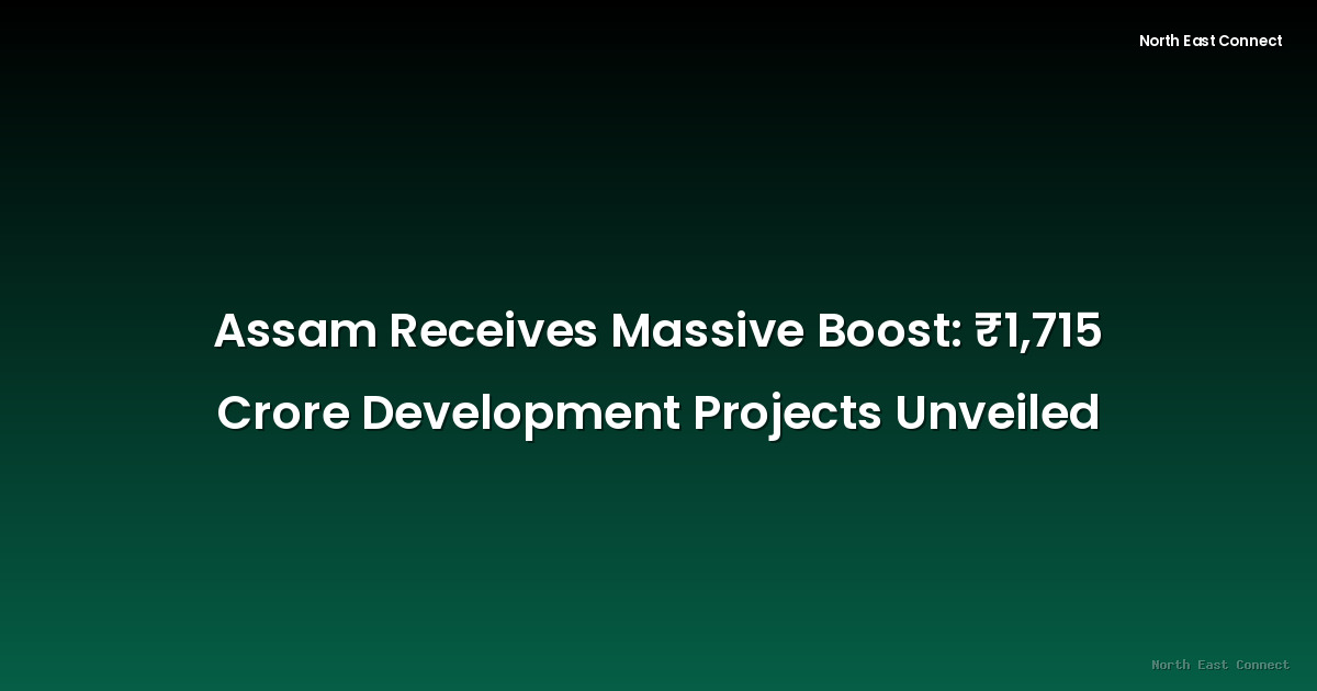 Assam Receives Massive Boost: ₹1,715 Crore Development Projects Unveiled
