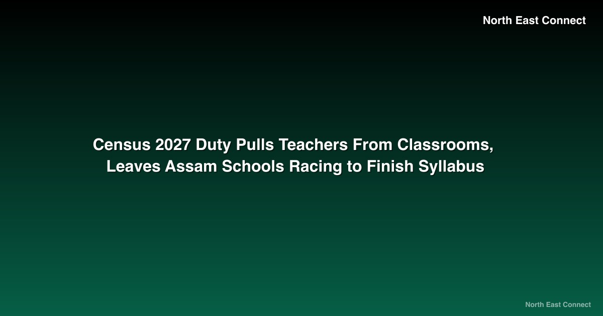Census 2027 Duty Pulls Teachers From Classrooms, Leaves Assam Schools Racing to Finish Syllabus