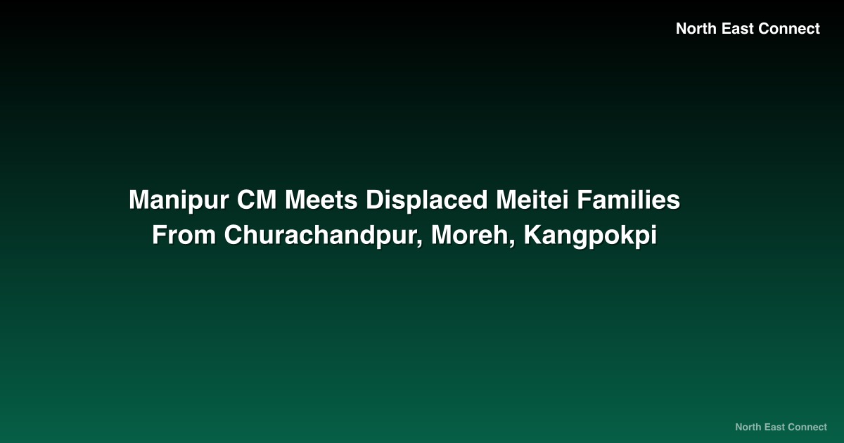 Manipur CM Meets Displaced Meitei Families From Churachandpur, Moreh, Kangpokpi