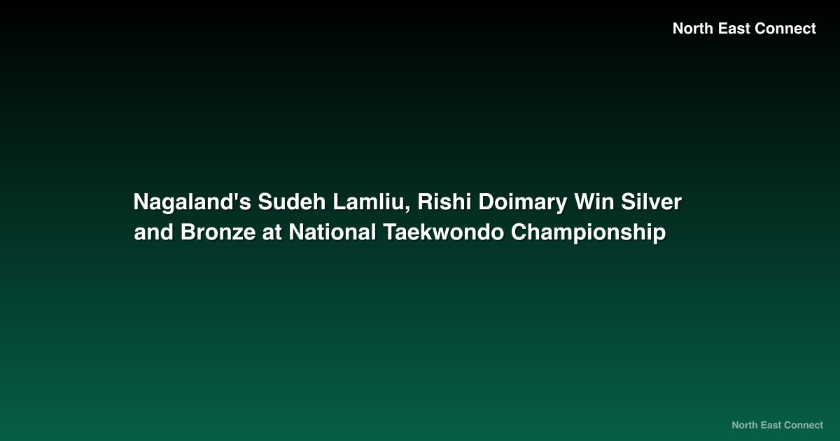 Nagaland's Sudeh Lamliu, Rishi Doimary Win Silver and Bronze at National Taekwondo Championship