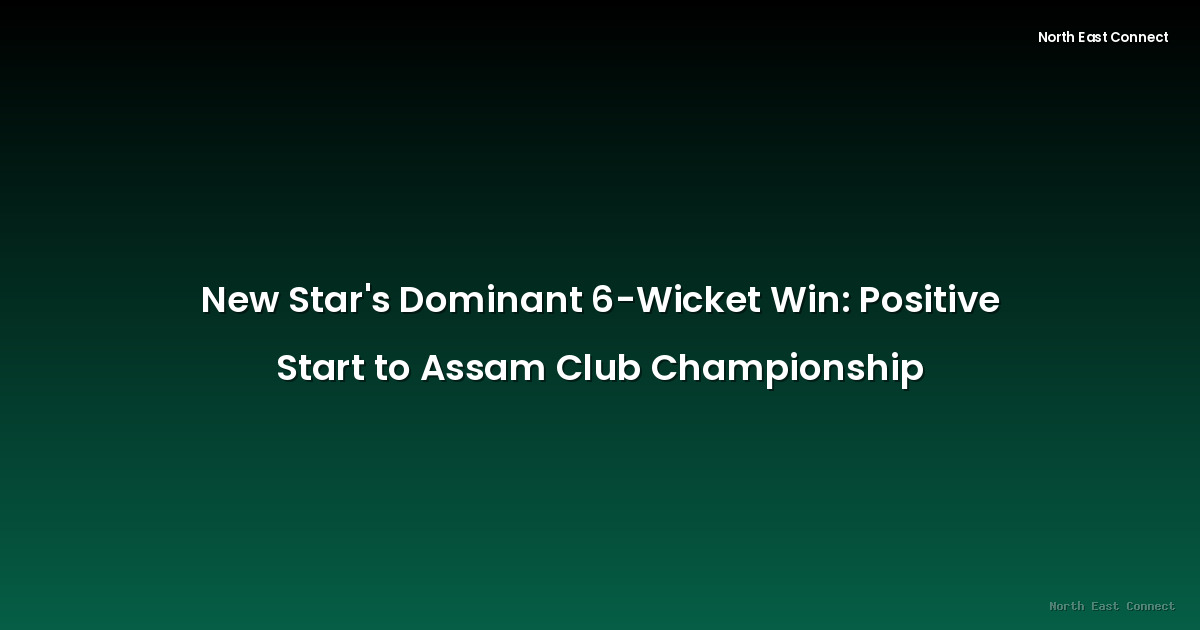 New Star's Dominant 6-Wicket Win: Positive Start to Assam Club Championship